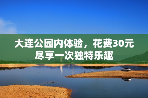 大连公园内体验，花费30元尽享一次独特乐趣
