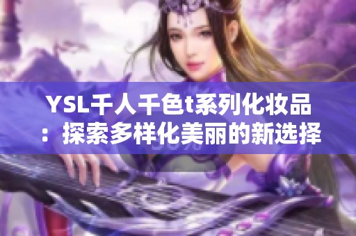 YSL千人千色t系列化妆品：探索多样化美丽的新选择