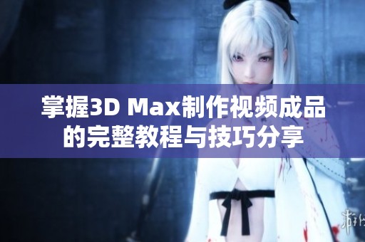 掌握3D Max制作视频成品的完整教程与技巧分享
