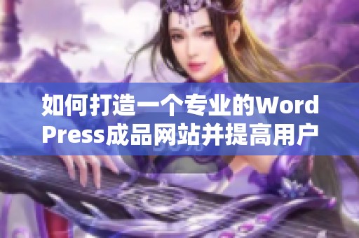 如何打造一个专业的WordPress成品网站并提高用户体验