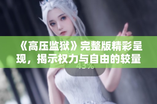 《高压监狱》完整版精彩呈现，揭示权力与自由的较量