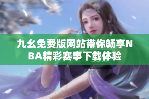 九幺免费版网站带你畅享NBA精彩赛事下载体验