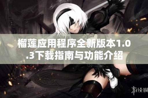 榴莲应用程序全新版本1.0.3下载指南与功能介绍