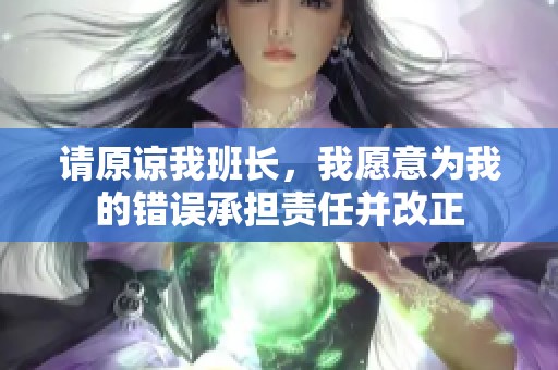 请原谅我班长，我愿意为我的错误承担责任并改正