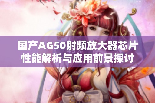 国产AG50射频放大器芯片性能解析与应用前景探讨