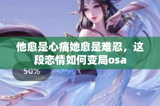 他愈是心痛她愈是难忍，这段恋情如何变局osa