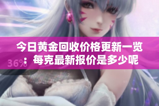 今日黄金回收价格更新一览：每克最新报价是多少呢