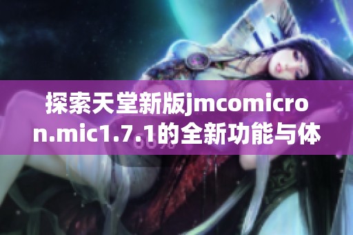 探索天堂新版jmcomicron.mic1.7.1的全新功能与体验