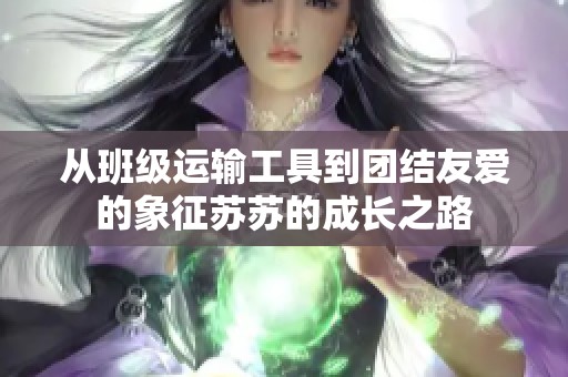 从班级运输工具到团结友爱的象征苏苏的成长之路