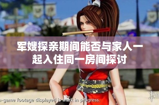 军嫂探亲期间能否与家人一起入住同一房间探讨