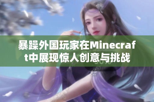 暴躁外国玩家在Minecraft中展现惊人创意与挑战