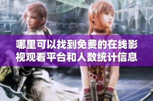 哪里可以找到免费的在线影视观看平台和人数统计信息