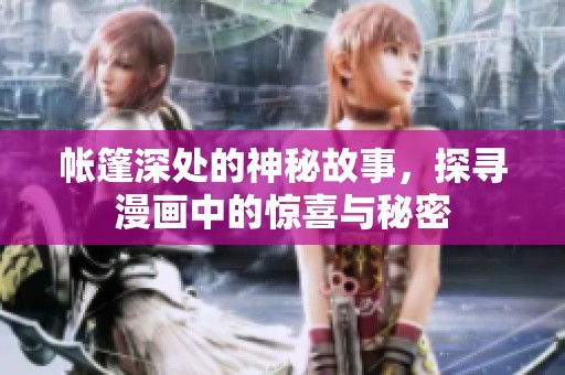 帐篷深处的神秘故事，探寻漫画中的惊喜与秘密