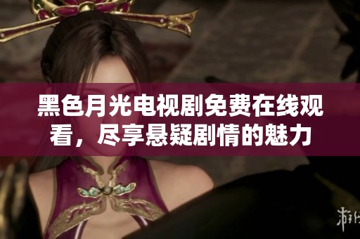 黑色月光电视剧免费在线观看，尽享悬疑剧情的魅力