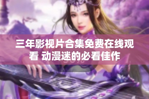 三年影视片合集免费在线观看 动漫迷的必看佳作