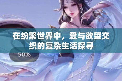 在纷繁世界中，爱与欲望交织的复杂生活探寻