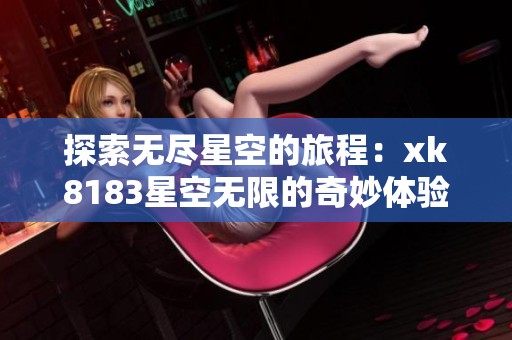 探索无尽星空的旅程：xk8183星空无限的奇妙体验