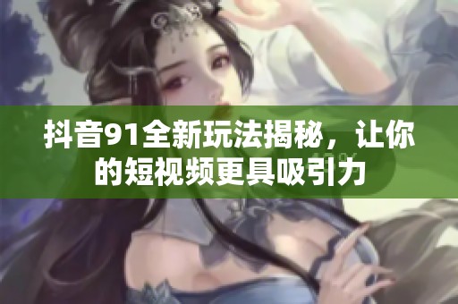 抖音91全新玩法揭秘，让你的短视频更具吸引力