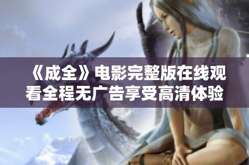 《成全》电影完整版在线观看全程无广告享受高清体验