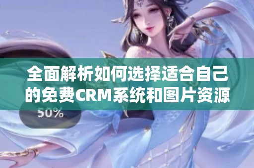 全面解析如何选择适合自己的免费CRM系统和图片资源