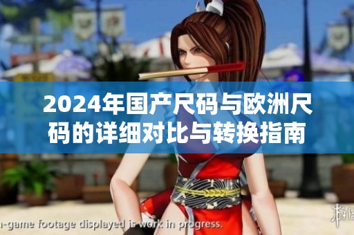 2024年国产尺码与欧洲尺码的详细对比与转换指南