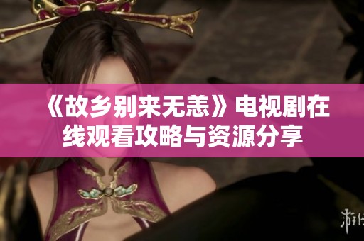 《故乡别来无恙》电视剧在线观看攻略与资源分享