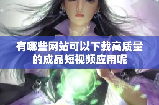 有哪些网站可以下载高质量的成品短视频应用呢