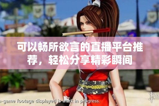 可以畅所欲言的直播平台推荐，轻松分享精彩瞬间