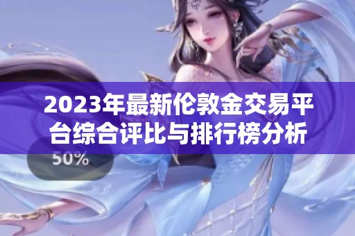2023年最新伦敦金交易平台综合评比与排行榜分析