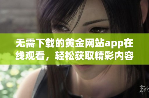 无需下载的黄金网站app在线观看，轻松获取精彩内容