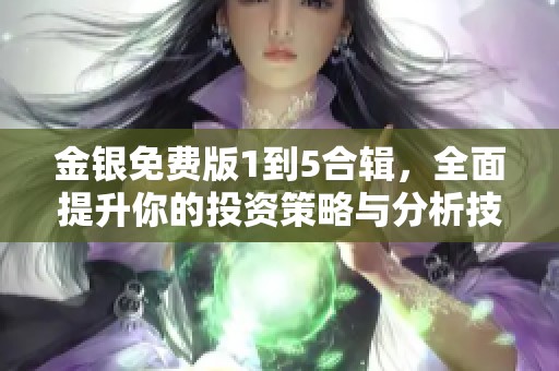 金银免费版1到5合辑，全面提升你的投资策略与分析技巧
