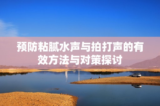 预防粘腻水声与拍打声的有效方法与对策探讨