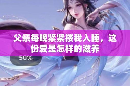 父亲每晚紧紧搂我入睡，这份爱是怎样的滋养