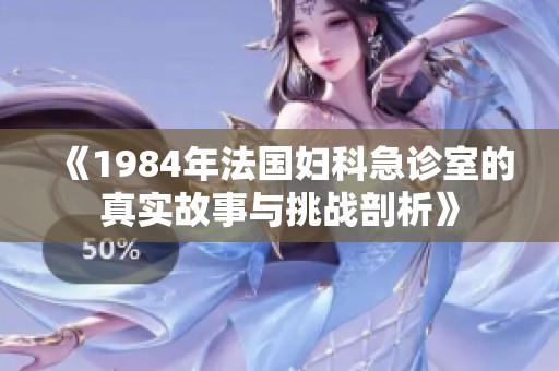 《1984年法国妇科急诊室的真实故事与挑战剖析》
