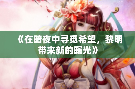 《在暗夜中寻觅希望，黎明带来新的曙光》