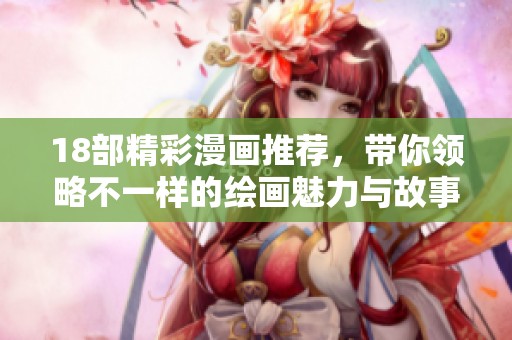 18部精彩漫画推荐，带你领略不一样的绘画魅力与故事情感