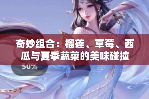 奇妙组合：榴莲、草莓、西瓜与夏季蔬菜的美味碰撞