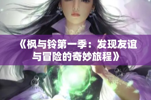 《枫与铃第一季：发现友谊与冒险的奇妙旅程》