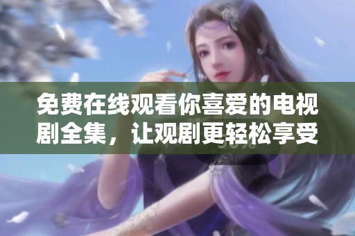 免费在线观看你喜爱的电视剧全集，让观剧更轻松享受