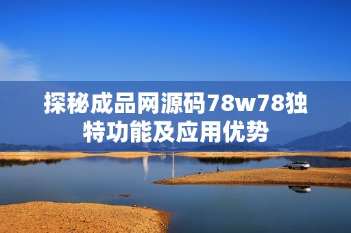 探秘成品网源码78w78独特功能及应用优势