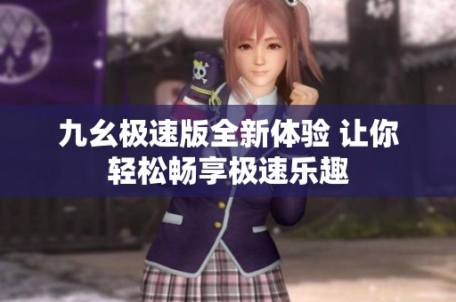 九幺极速版全新体验 让你轻松畅享极速乐趣