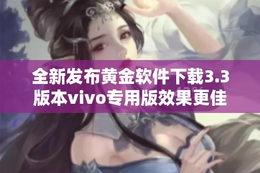 全新发布黄金软件下载3.3版本vivo专用版效果更佳