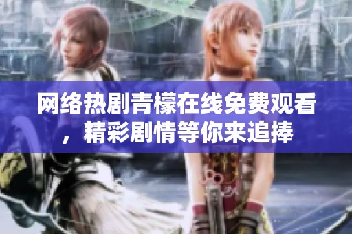 网络热剧青檬在线免费观看，精彩剧情等你来追捧