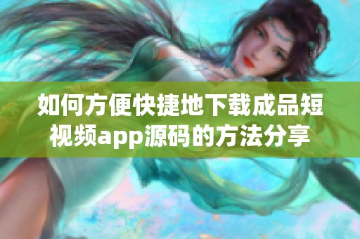 如何方便快捷地下载成品短视频app源码的方法分享