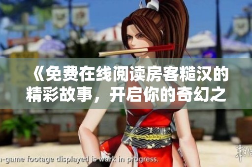 《免费在线阅读房客糙汉的精彩故事，开启你的奇幻之旅》