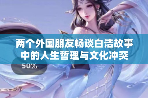 两个外国朋友畅谈白洁故事中的人生哲理与文化冲突