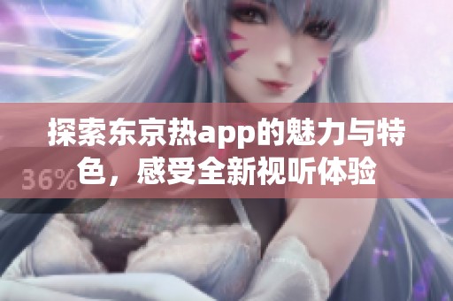探索东京热app的魅力与特色，感受全新视听体验
