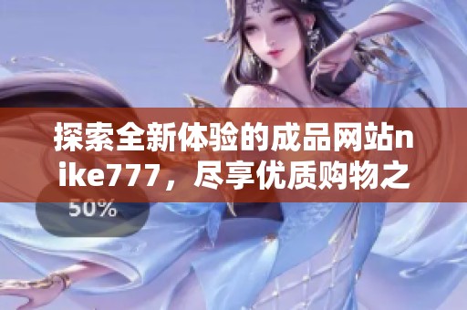 探索全新体验的成品网站nike777，尽享优质购物之旅
