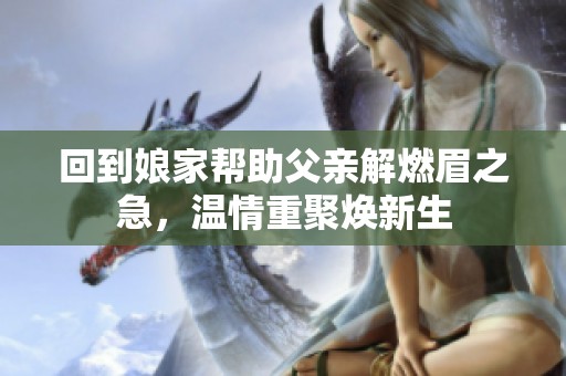 回到娘家帮助父亲解燃眉之急，温情重聚焕新生