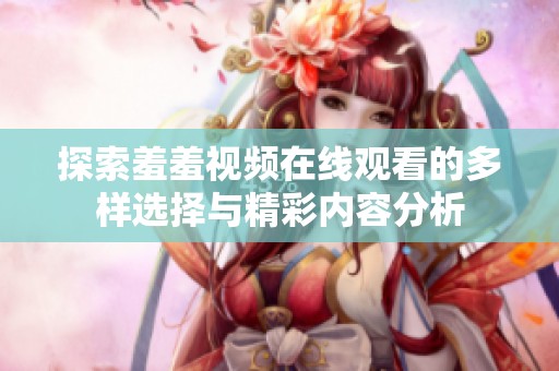 探索羞羞视频在线观看的多样选择与精彩内容分析